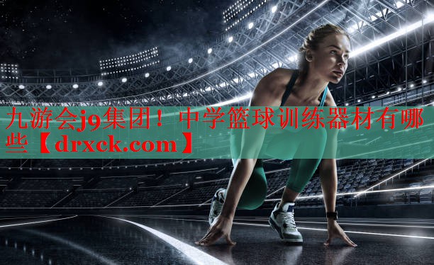九游会j9集团！中学篮球训练器材有哪些
