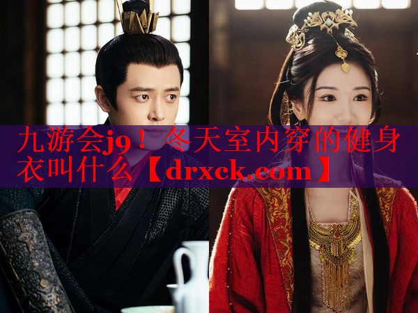 九游会j9！冬天室内穿的健身衣叫什么