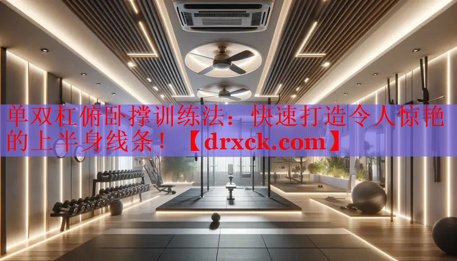 单双杠俯卧撑训练法：快速打造令人惊艳的上半身线条！
