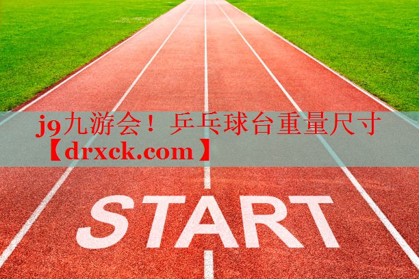 j9九游会！乒乓球台重量尺寸