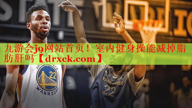 九游会j9网站首页！室内健身操能减掉脂肪肝吗