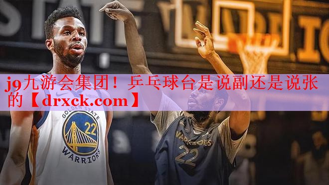 j9九游会集团！乒乓球台是说副还是说张的