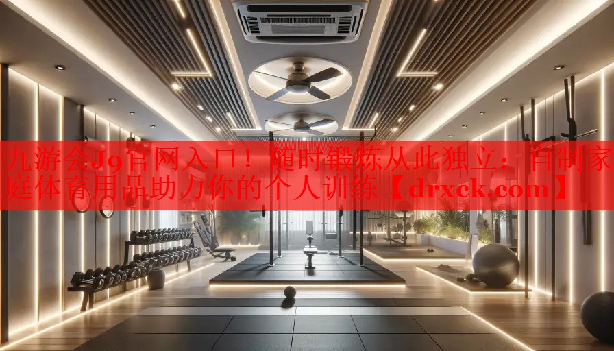 九游会J9官网入口！随时锻炼从此独立：自制家庭体育用品助力你的个人训练