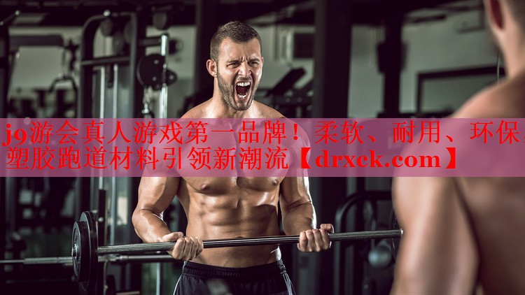 j9游会真人游戏第一品牌！柔软、耐用、环保，塑胶跑道材料引领新潮流