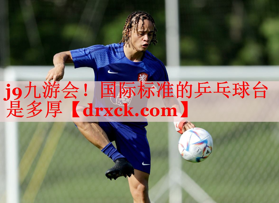 j9九游会！国际标准的乒乓球台是多厚