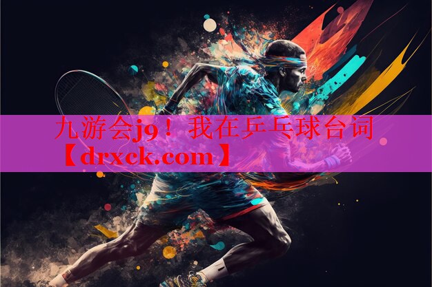 九游会j9！我在乒乓球台词