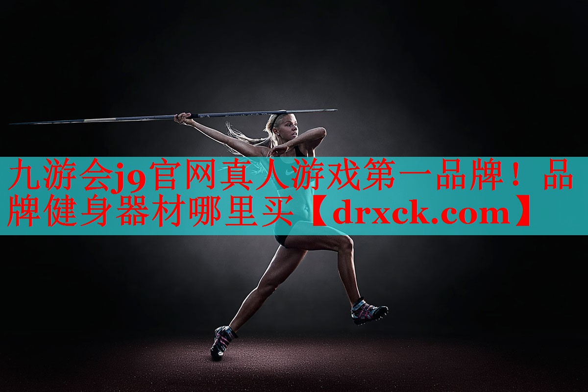 九游会j9官网真人游戏第一品牌！品牌健身器材哪里买