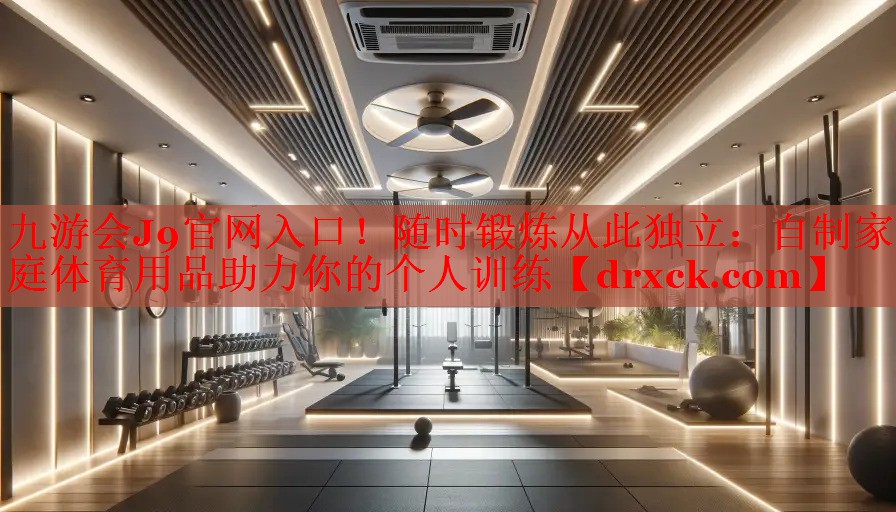 随时锻炼从此独立：自制家庭体育用品助力你的个人训练